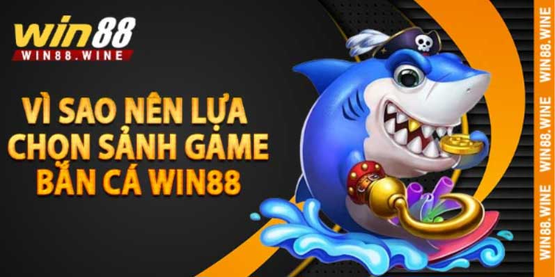 Vì sao nên lựa chọn sảnh game bắn cá Win88